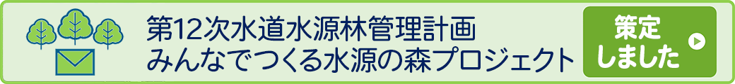 第12次水道水源林管理計画 みんなでつくる水源の森プロジェクト 策定しました