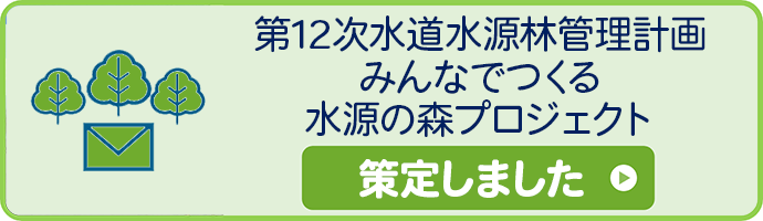 第12次水道水源林管理計画 みんなでつくる水源の森プロジェクト 策定しました