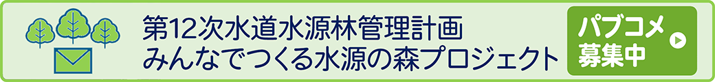第12次水道水源林管理計画 みんなでつくる水源の森プロジェクト パブコメ募集中